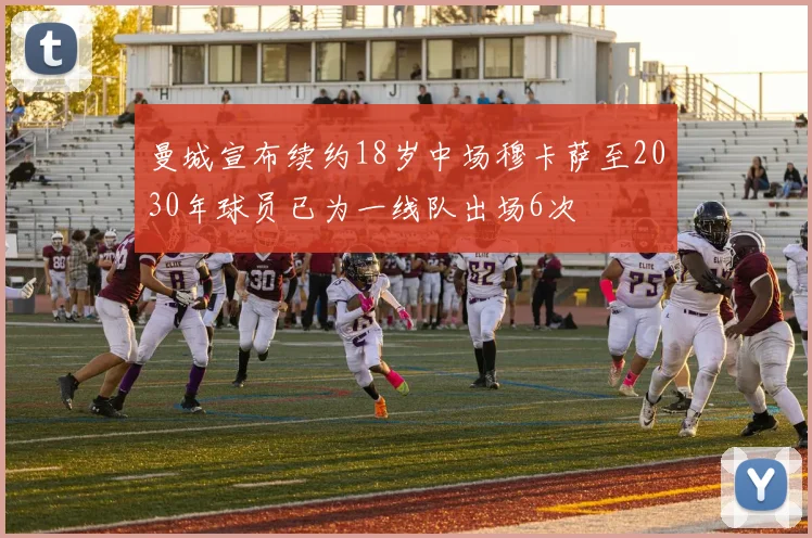 曼城宣布续约18岁中场穆卡萨至2030年球员已为一线队出场6次