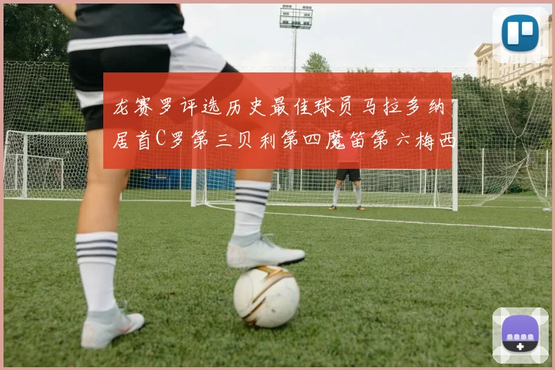 龙赛罗评选历史最佳球员马拉多纳居首C罗第三贝利第四魔笛第六梅西第七
