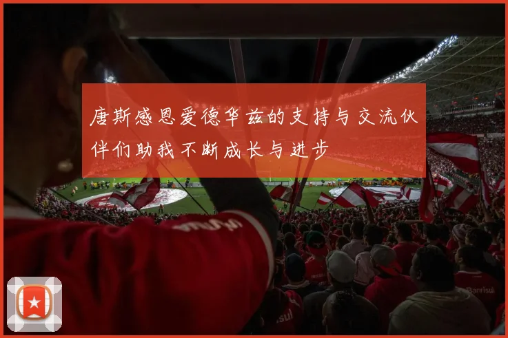 唐斯感恩爱德华兹的支持与交流伙伴们助我不断成长与进步