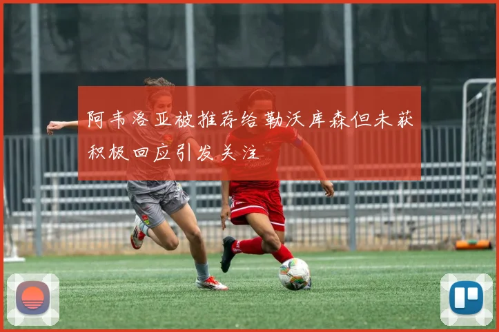 阿韦洛亚被推荐给勒沃库森但未获积极回应引发关注
