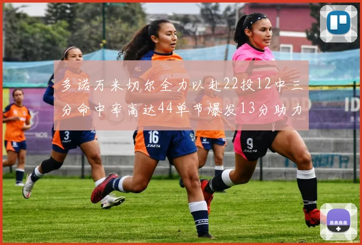 多诺万米切尔全力以赴22投12中三分命中率高达44单节爆发13分助力球队表现出色