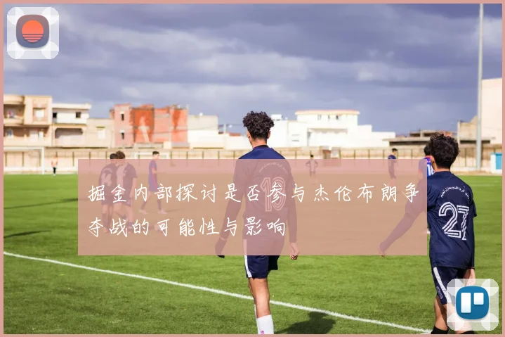 掘金内部探讨是否参与杰伦布朗争夺战的可能性与影响