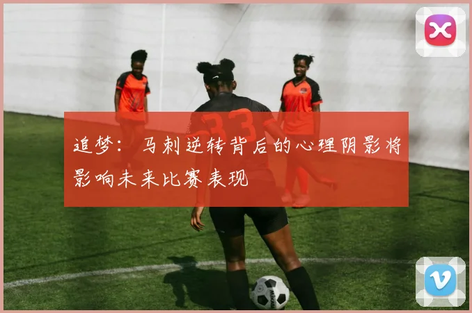 追梦：马刺逆转背后的心理阴影将影响未来比赛表现
