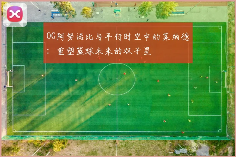OG阿努诺比与平行时空中的莱纳德：重塑篮球未来的双子星