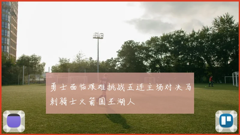 勇士面临艰难挑战五连主场对决马刺骑士火箭国王湖人