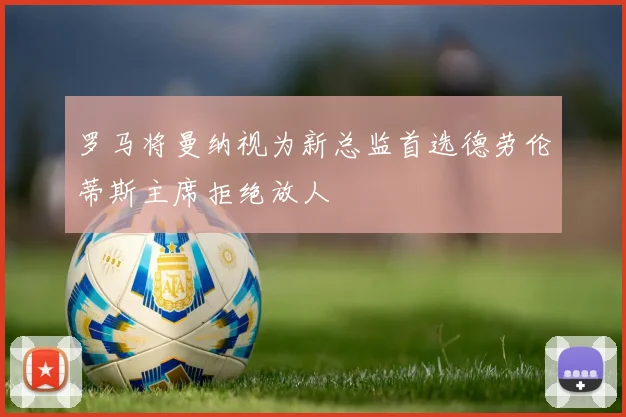 罗马将曼纳视为新总监首选德劳伦蒂斯主席拒绝放人