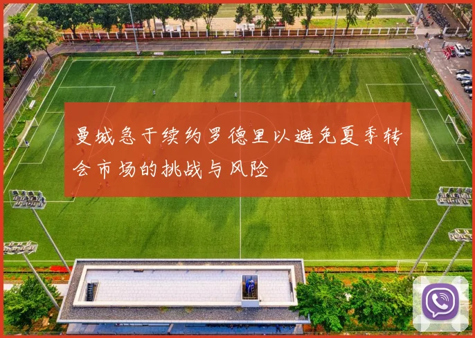 曼城急于续约罗德里以避免夏季转会市场的挑战与风险