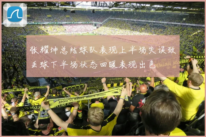 张耀坤总结球队表现上半场失误致丢球下半场状态回暖表现出色