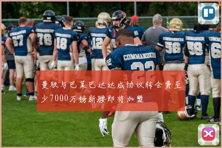 曼联与巴莱巴达达成协议转会费至少7000万镑新腰即将加盟