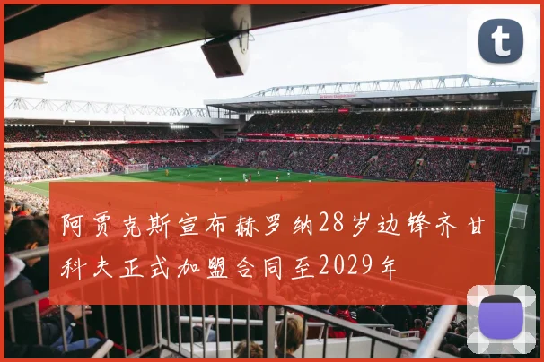 阿贾克斯宣布赫罗纳28岁边锋齐甘科夫正式加盟合同至2029年