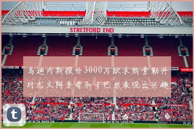 乌迪内斯报价3000万欧求购索勒并对尤文阿季奇和卡巴尔表现出兴趣