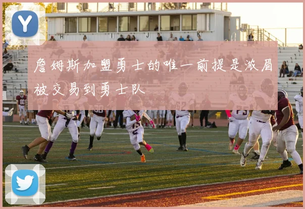 詹姆斯加盟勇士的唯一前提是浓眉被交易到勇士队