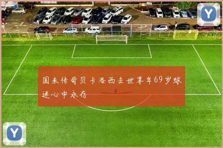 国米传奇贝卡洛西去世享年69岁球迷心中永存