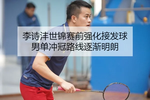 李诗沣世锦赛前强化接发球 男单冲冠路线逐渐明朗